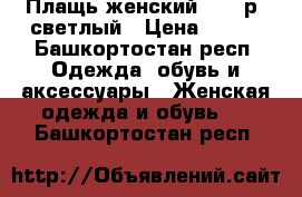 Плащь женский 54-56р .светлый › Цена ­ 450 - Башкортостан респ. Одежда, обувь и аксессуары » Женская одежда и обувь   . Башкортостан респ.